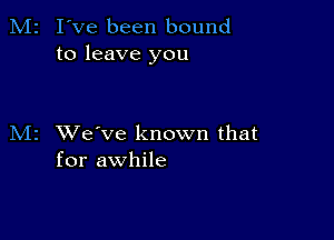 M2 I've been bound
to leave you

M2 XVe've known that
for awhile