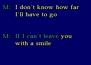 M2 I don't know how far
I'll have to go

M2 If I can't leave you
with a smile