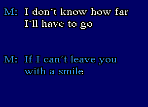 M2 I don't know how far
I'll have to go

M2 If I can't leave you
with a smile