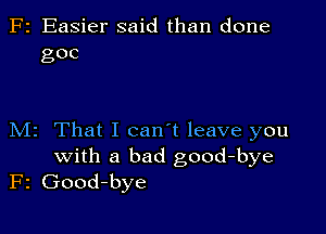 F2 Easier said than done
goc

M2 That I can't leave you
with a bad good-bye
F2 Good-bye