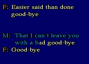 F2 Easier said than done
good-bye

M2 That I can't leave you
with a bad good-bye
F2 Good-bye