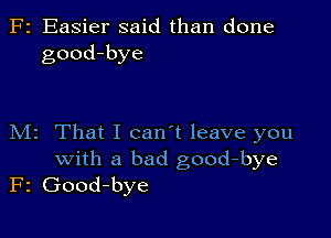 F2 Easier said than done
good-bye

M2 That I can't leave you
with a bad good-bye
F2 Good-bye