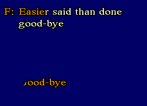 F2 Easier said than done
good-bye

J'ood-bye