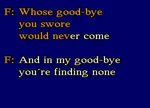 F2 XVhose good-bye
you swore
would never come

F2 And in my good-bye
you're finding none