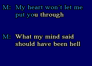 My heart won't let me
put you through

2 What my mind said

should have been hell