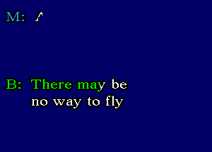 B2 There may be
no way to fly