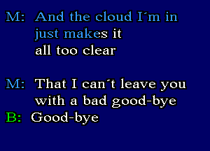 M2 And the cloud Fm in
just makes it
all too clear

M2 That I can't leave you
with a bad good-bye
B2 Good-bye