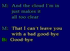 M2 And the cloud Fm in
just makes it
all too clear

M2 That I can't leave you
with a bad good-bye
B2 Good-bye