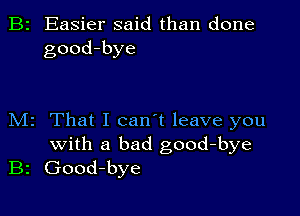 B2 Easier said than done
good-bye

M2 That I can't leave you
with a bad good-bye
B2 Good-bye