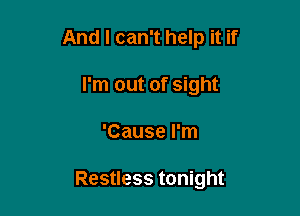 And I can't help it if

I'm out of sight
'Cause I'm

Restless tonight