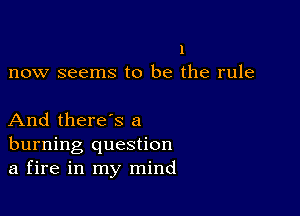 1
now seems to be the rule

And there's a
burning question
a fire in my mind