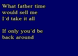 What father time

would sell me
I'd take it all

If only you'd be
back around