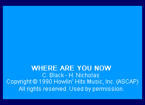 WHERE ARE YOU NOW
C. Black- H Nicholas
CopyrightO1990 Howlln' Hits Music, Inc. (ASCAP)

All rights reserved Used by permission.