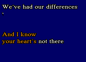 XRi'e've had our differences

And I know
your heart's not there