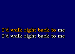 I d walk right back to me
I'd walk right back to me