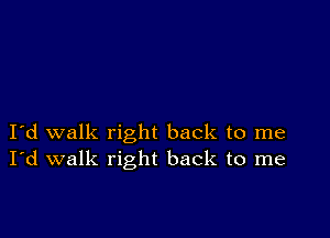 I d walk right back to me
I'd walk right back to me