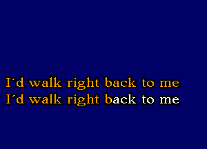 I d walk right back to me
I'd walk right back to me