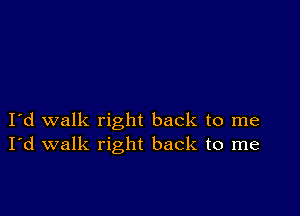 I d walk right back to me
I'd walk right back to me