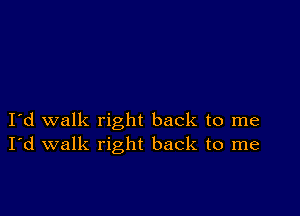 I d walk right back to me
I'd walk right back to me