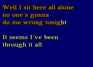 XVell I sit here all alone
no one's gonna
do me wrong tonight

It seems I ve been
through it all