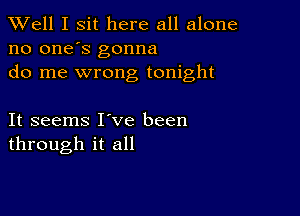 XVell I sit here all alone
no one's gonna
do me wrong tonight

It seems I ve been
through it all