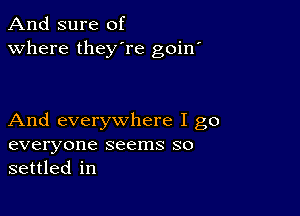 And sure of
Where they're goin'

And everywhere I go
everyone seems so
settled in