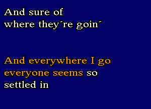 And sure of
Where they're goin'

And everywhere I go
everyone seems so
settled in