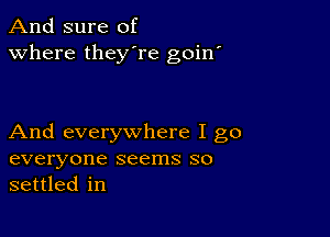 And sure of
Where they're goin'

And everywhere I go
everyone seems so
settled in