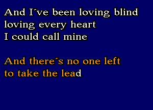 And I've been loving blind
loving every heart
I could call mine

And there's no one left
to take the lead