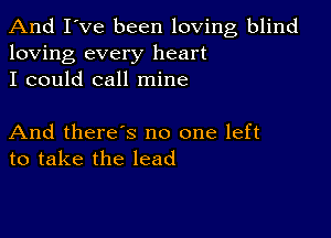 And I've been loving blind
loving every heart
I could call mine

And there's no one left
to take the lead