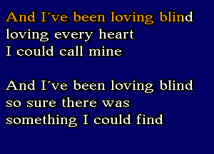 And I've been loving blind
loving every heart
I could call mine

And I've been loving blind
so sure there was
something I could find