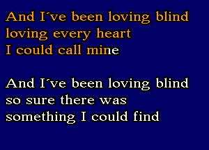 And I've been loving blind
loving every heart
I could call mine

And I've been loving blind
so sure there was
something I could find