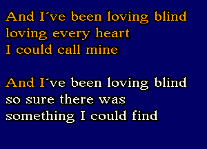 And I've been loving blind
loving every heart
I could call mine

And I've been loving blind
so sure there was
something I could find