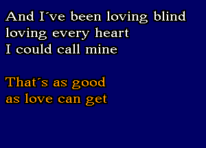 And I've been loving blind
loving every heart
I could call mine

That's as good
as love can get