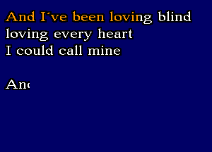 And I've been loving blind
loving every heart
I could call mine

Ant