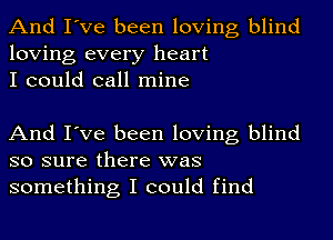 And I've been loving blind
loving every heart
I could call mine

And I've been loving blind
so sure there was
something I could find