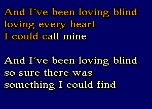 And I've been loving blind
loving every heart
I could call mine

And I've been loving blind
so sure there was
something I could find