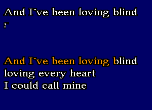 And I've been loving blind

(
s

And I've been loving blind
loving every heart
I could call mine