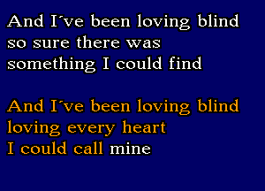 And I've been loving blind
so sure there was
something I could find

And I've been loving blind
loving every heart
I could call mine