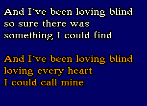 And I've been loving blind
so sure there was
something I could find

And I've been loving blind
loving every heart
I could call mine