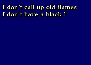 I don't call up old flames
I don't have a black 1