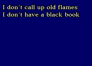 I don't call up old flames
I don't have a black book