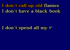 I don't call up old flames
I don't have a black book

I don't spend all my F