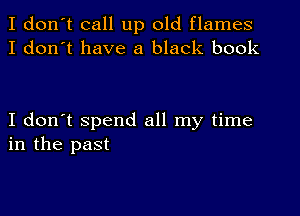 I don't call up old flames
I don't have a black book

I don't spend all my time
in the past