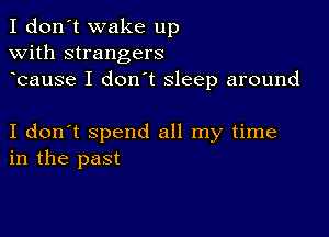 I don't wake up
with strangers
bause I don t sleep around

I don't spend all my time
in the past