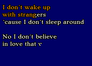 I don't wake up
with strangers
bause I don t sleep around

No I don't believe
in love that v