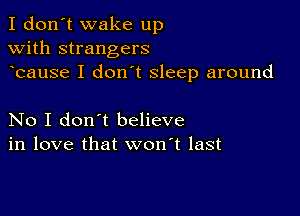 I don't wake up
with strangers
bause I don t sleep around

No I don't believe
in love that won't last