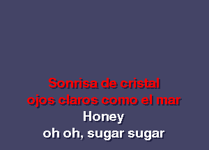 Honey
oh oh, sugar sugar