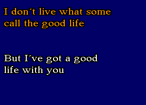 I don't live what some
call the good life

But I've got a good
life with you