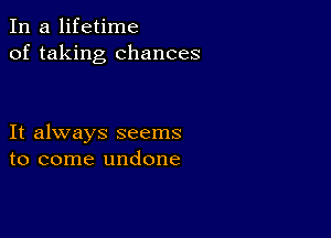 In a lifetime
of taking chances

It always seems
to come undone